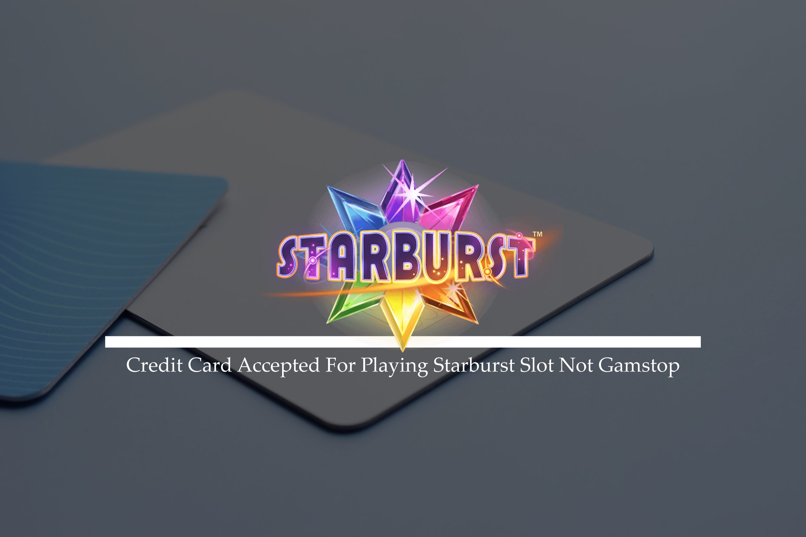 Credit Card Accepted For Playing Starburst Slot Not Gamstop