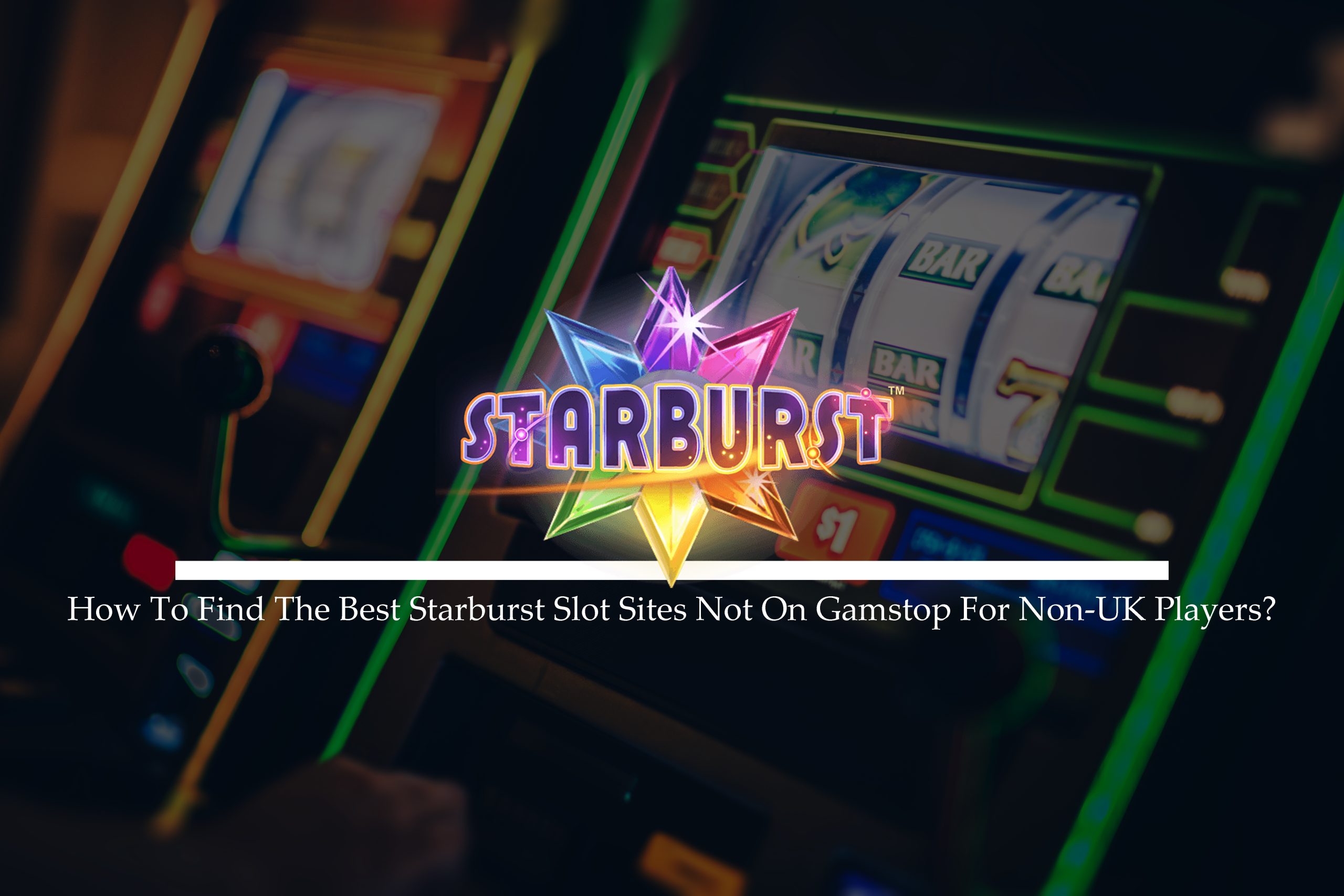 How To Find The Best Starburst Slot Sites Not On Gamstop For Non-UK Players?