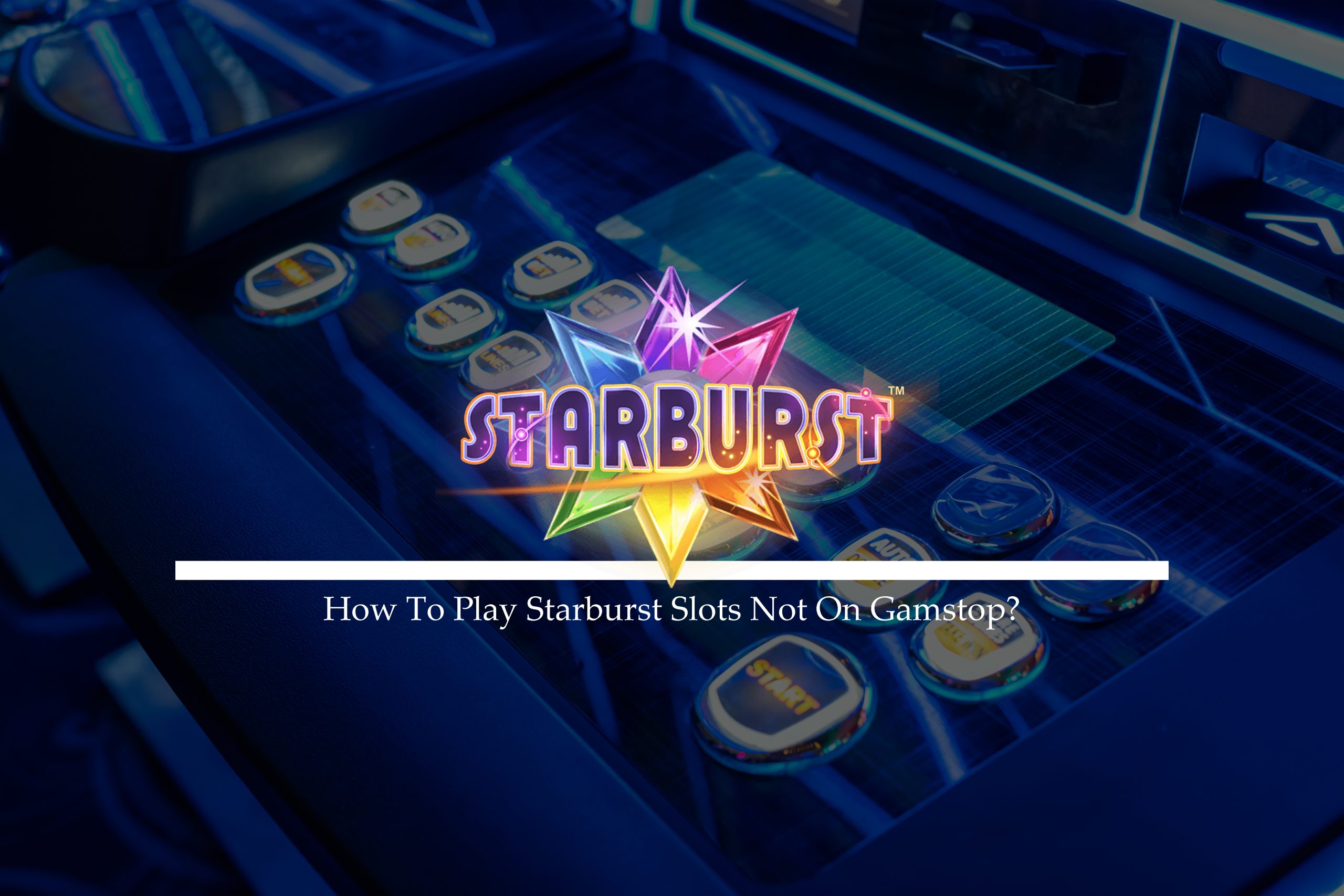 How To Play Starburst Slots Not On Gamstop?