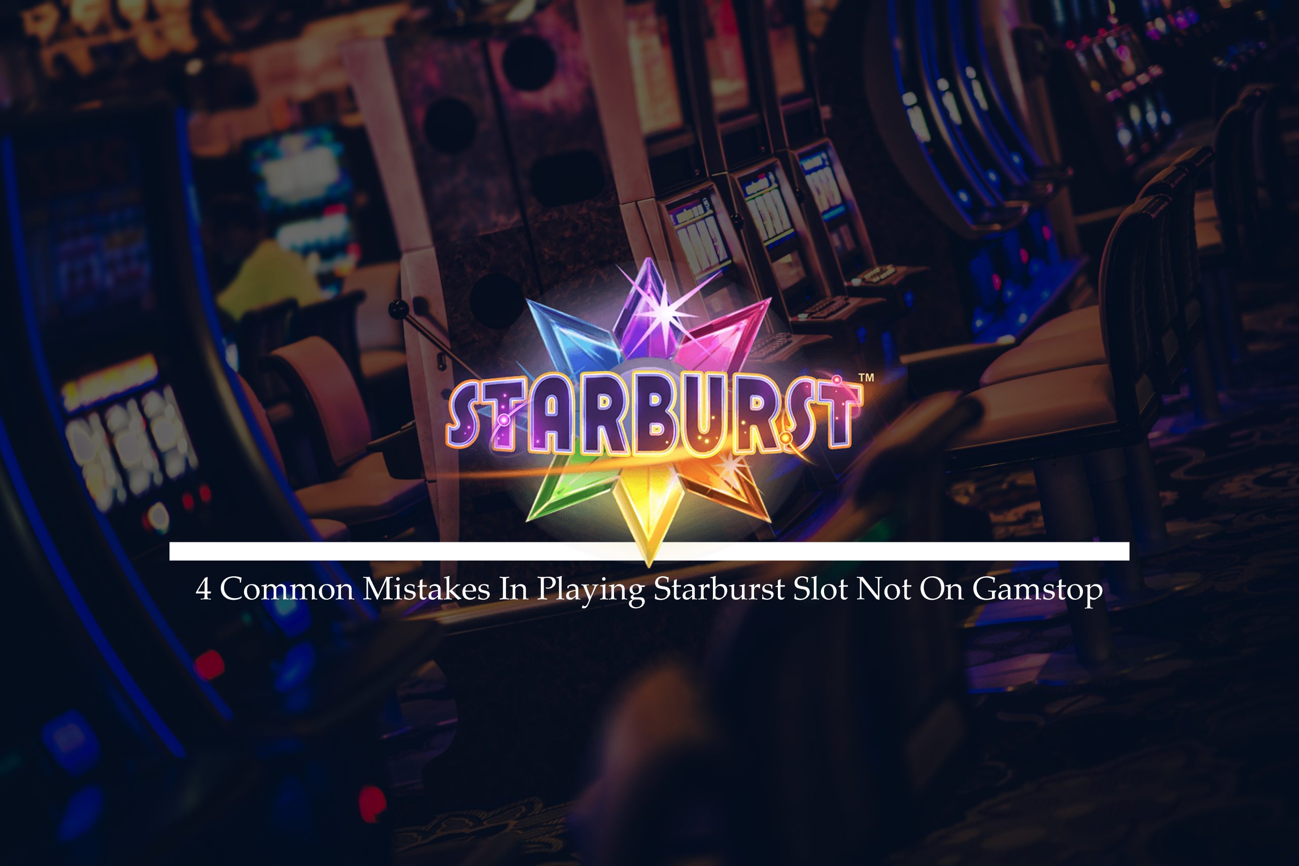 4 Common Mistakes In Playing Starburst Slot Not On Gamstop